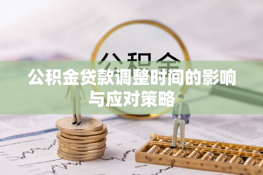 怀来公积金贷款调整时间的影响与应对策略