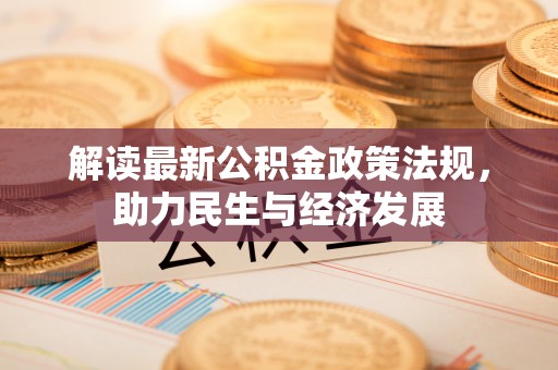 怀来解读最新公积金政策法规，助力民生与经济发展