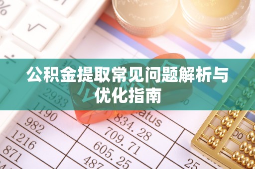 怀来公积金提取常见问题解析与优化指南