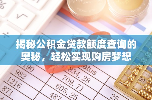 怀来揭秘公积金贷款额度查询的奥秘，轻松实现购房梦想