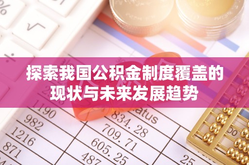 怀来探索我国公积金制度覆盖的现状与未来发展趋势