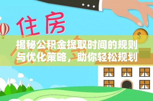 怀来揭秘公积金提取时间的规则与优化策略，助你轻松规划财务未来