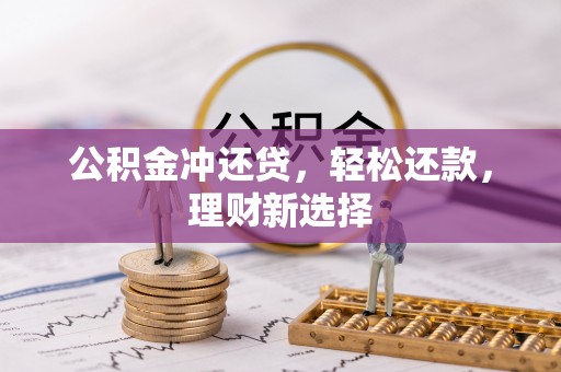 怀来公积金冲还贷，轻松还款，理财新选择