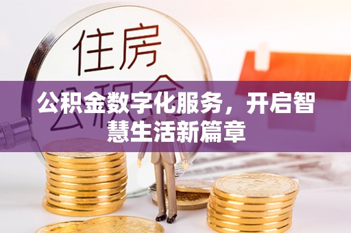 怀来公积金数字化服务，开启智慧生活新篇章