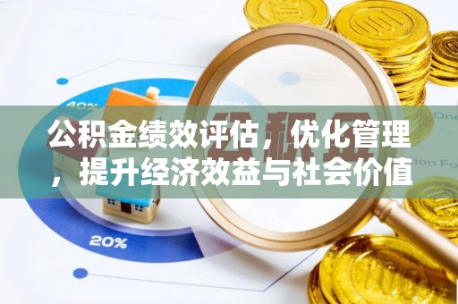 怀来公积金绩效评估，优化管理，提升经济效益与社会价值