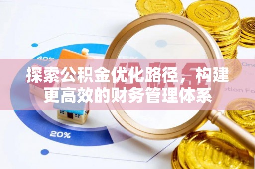 怀来探索公积金优化路径，构建更高效的财务管理体系