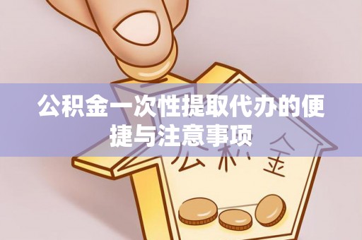 怀来公积金一次性提取代办的便捷与注意事项