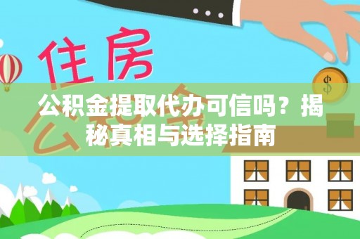 怀来公积金提取代办可信吗？揭秘真相与选择指南