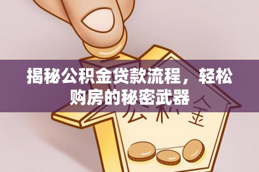 怀来揭秘公积金贷款流程，轻松购房的秘密武器