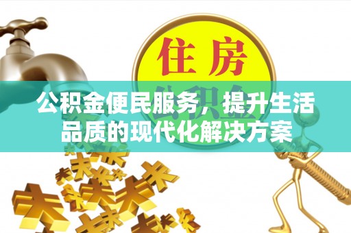 怀来公积金便民服务，提升生活品质的现代化解决方案