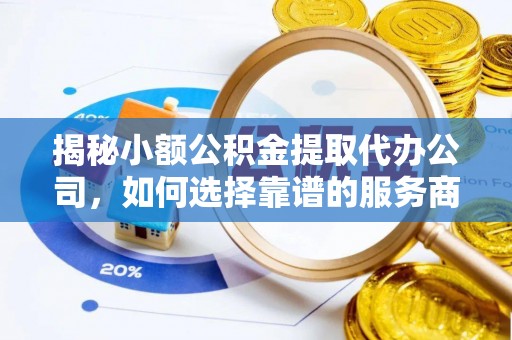 怀来揭秘小额公积金提取代办公司，如何选择靠谱的服务商