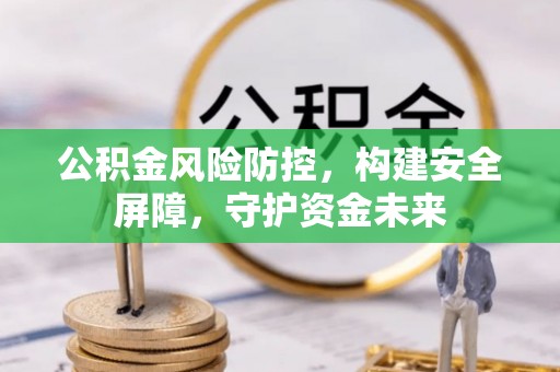 怀来公积金风险防控，构建安全屏障，守护资金未来