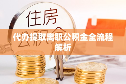 怀来代办提取离职公积金全流程解析