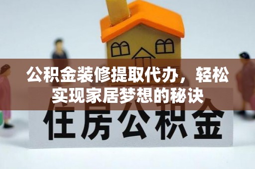 怀来公积金装修提取代办，轻松实现家居梦想的秘诀