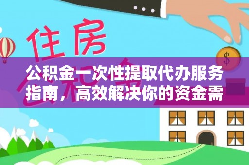 怀来公积金一次性提取代办服务指南，高效解决你的资金需求