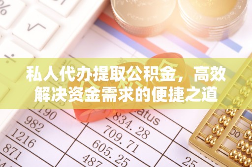 怀来私人代办提取公积金，高效解决资金需求的便捷之道