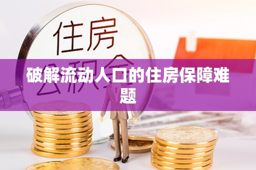 怀来破解流动人口的住房保障难题