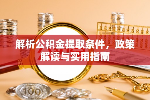 怀来解析公积金提取条件，政策解读与实用指南