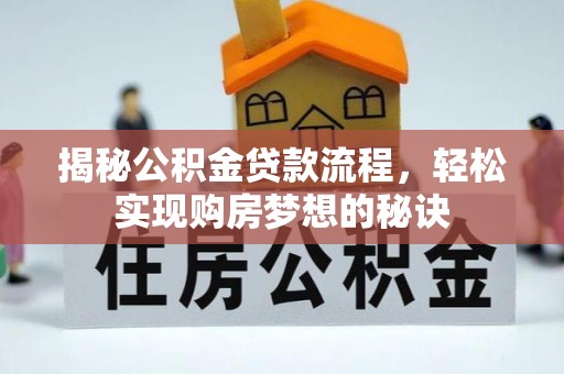 怀来揭秘公积金贷款流程，轻松实现购房梦想的秘诀