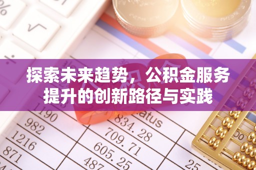 怀来探索未来趋势，公积金服务提升的创新路径与实践