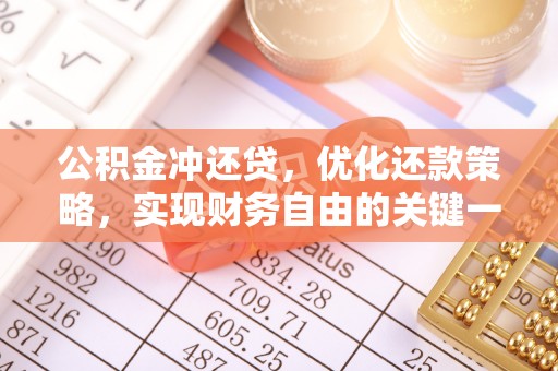 怀来公积金冲还贷，优化还款策略，实现财务自由的关键一步