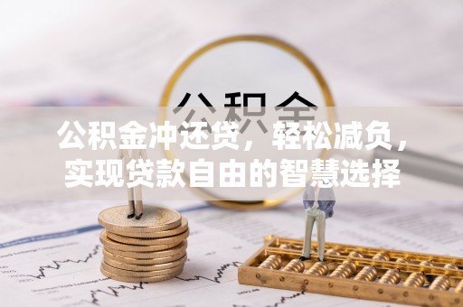 怀来公积金冲还贷，轻松减负，实现贷款自由的智慧选择