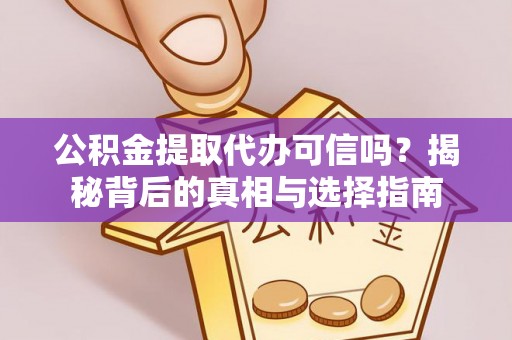 怀来公积金提取代办可信吗？揭秘背后的真相与选择指南