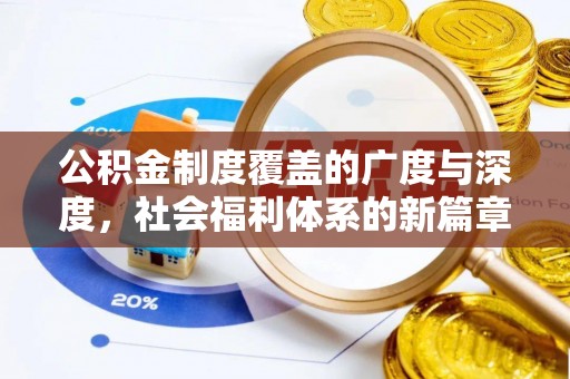 怀来公积金制度覆盖的广度与深度，社会福利体系的新篇章