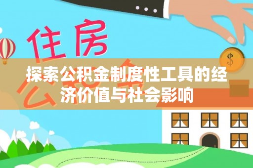 怀来探索公积金制度性工具的经济价值与社会影响
