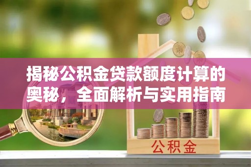 怀来揭秘公积金贷款额度计算的奥秘，全面解析与实用指南