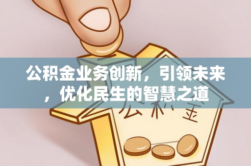 怀来公积金业务创新，引领未来，优化民生的智慧之道
