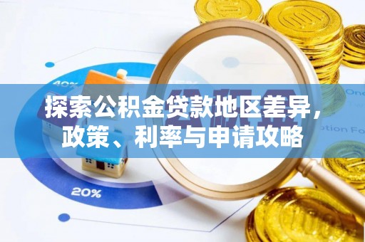 怀来探索公积金贷款地区差异，政策、利率与申请攻略