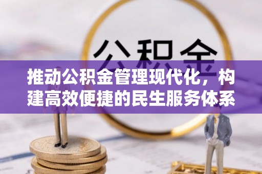 怀来推动公积金管理现代化，构建高效便捷的民生服务体系