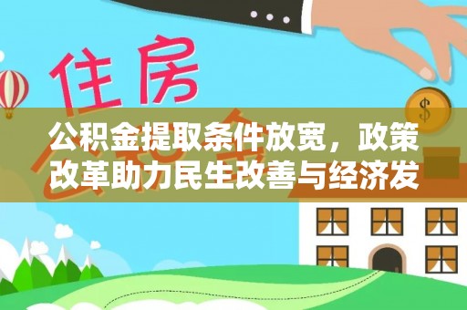 怀来公积金提取条件放宽，政策改革助力民生改善与经济发展