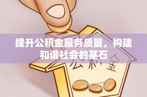 怀来提升公积金服务质量，构建和谐社会的基石