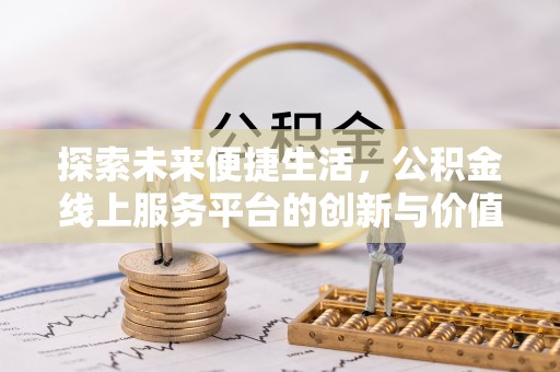 怀来探索未来便捷生活，公积金线上服务平台的创新与价值