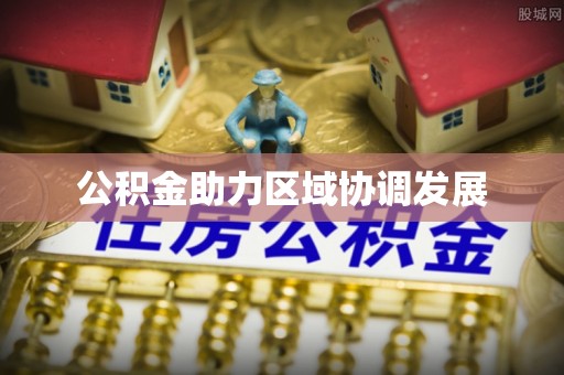 怀来公积金助力区域协调发展