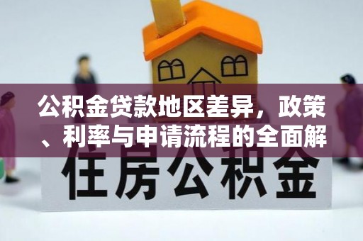 怀来公积金贷款地区差异，政策、利率与申请流程的全面解析