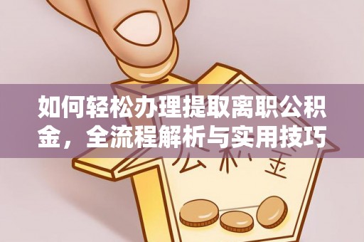 怀来如何轻松办理提取离职公积金，全流程解析与实用技巧