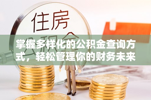 怀来掌握多样化的公积金查询方式，轻松管理你的财务未来