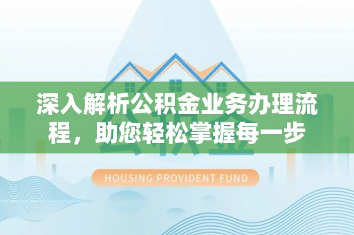 怀来深入解析公积金业务办理流程，助您轻松掌握每一步