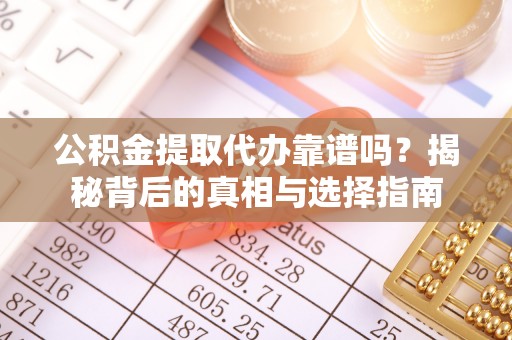怀来公积金提取代办靠谱吗？揭秘背后的真相与选择指南