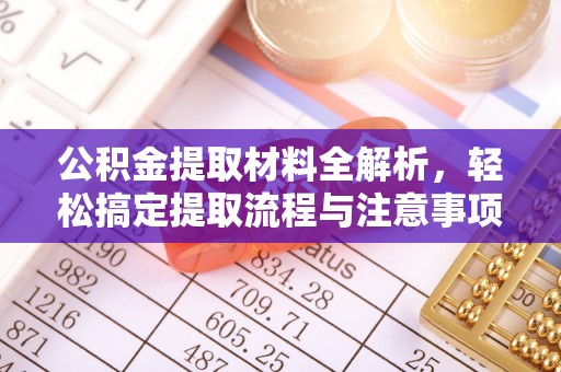 怀来公积金提取材料全解析，轻松搞定提取流程与注意事项