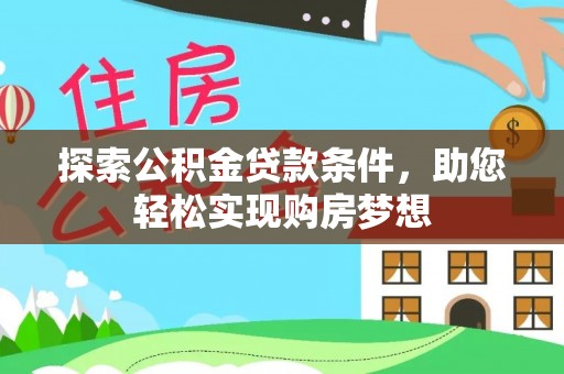 怀来探索公积金贷款条件，助您轻松实现购房梦想