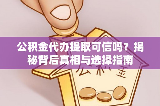 怀来公积金代办提取可信吗？揭秘背后真相与选择指南