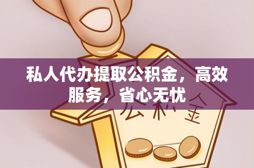 怀来私人代办提取公积金，高效服务，省心无忧