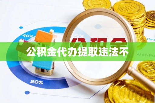 怀来公积金代办提取违法不