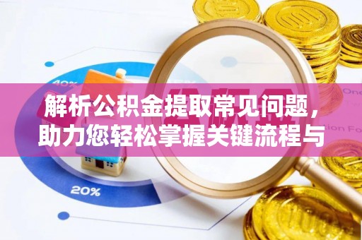 怀来解析公积金提取常见问题，助力您轻松掌握关键流程与技巧