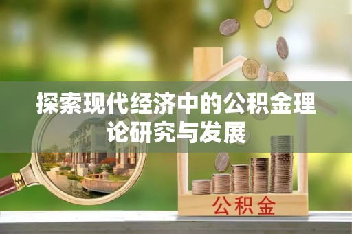 怀来探索现代经济中的公积金理论研究与发展
