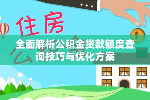 怀来全面解析公积金贷款额度查询技巧与优化方案
